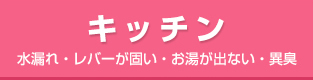 キッチン|水漏れ・レバーが硬い・お湯が出ない・異臭